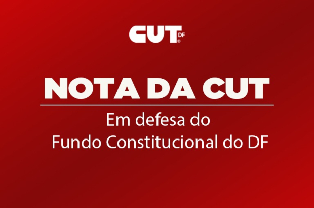 NOTA DA CUT | Em defesa do Fundo Constitucional do DF