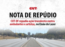 CUT-DF repudia ação truculenta contra ambulantes e artistas, no Eixão do Lazer